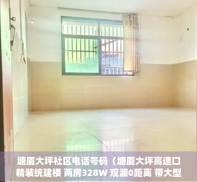 塘厦大坪社区电话号码（塘厦大坪高速口精装统建楼 两房328W 观澜0距离 带大型停车场）