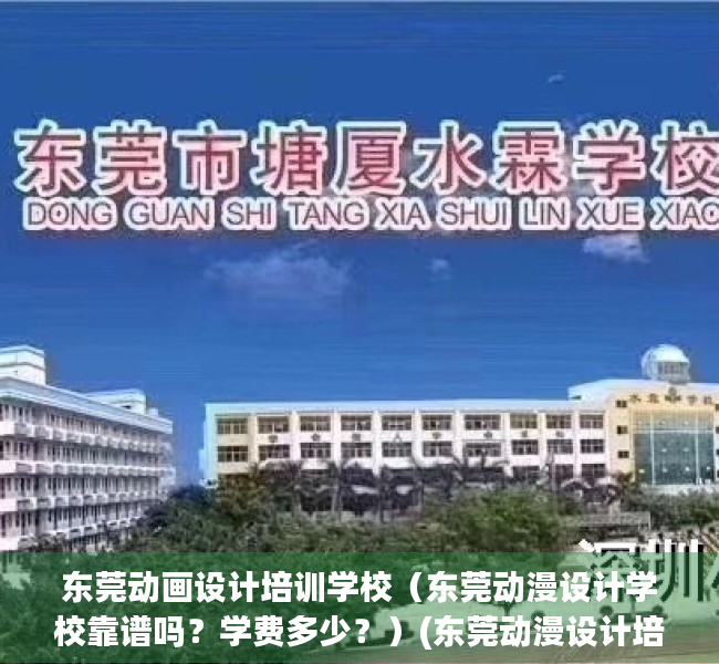 东莞动画设计培训学校（东莞动漫设计学校靠谱吗？学费多少？）(东莞动漫设计培训机构)