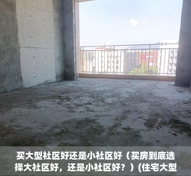 买大型社区好还是小社区好（买房到底选择大社区好，还是小社区好？）(住宅大型社区好还是小型社区好)