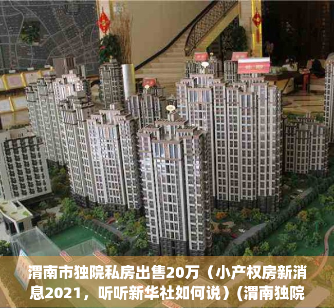 渭南市独院私房出售20万（小产权房新消息2021，听听新华社如何说）(渭南独院信息)