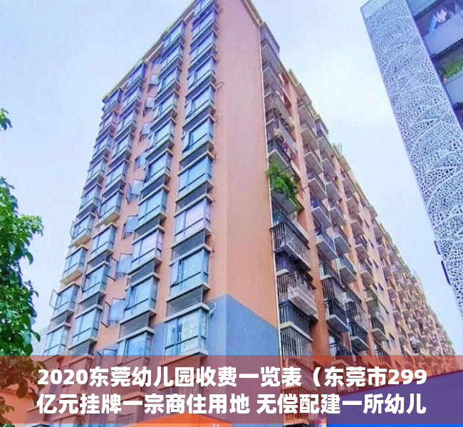 2020东莞幼儿园收费一览表（东莞市299亿元挂牌一宗商住用地 无偿配建一所幼儿园）