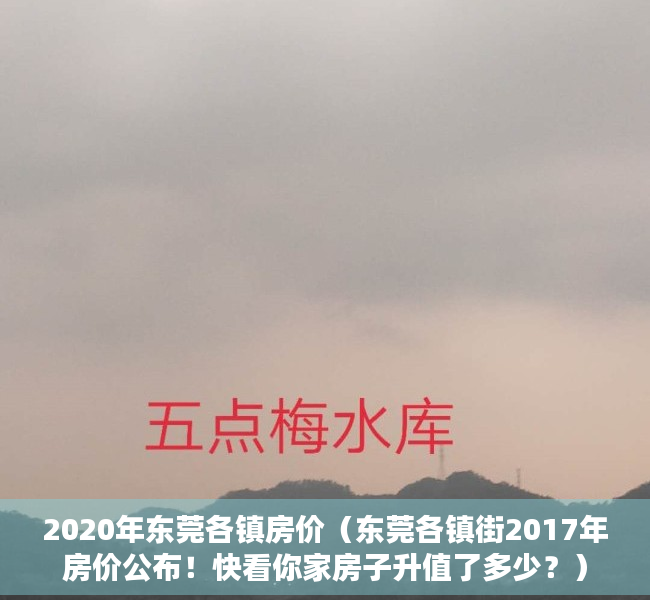 2020年东莞各镇房价（东莞各镇街2017年房价公布！快看你家房子升值了多少？）