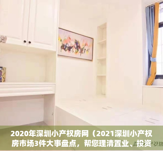 2020年深圳小产权房网（2021深圳小产权房市场3件大事盘点，帮您理清置业、投资思路）