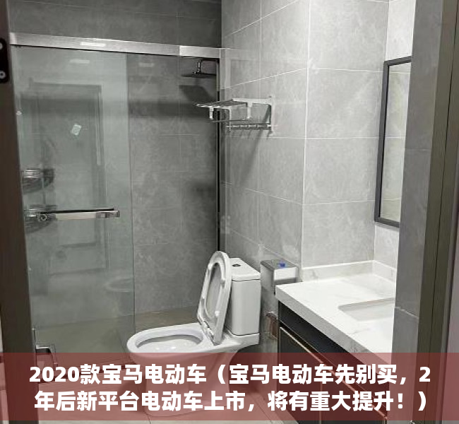 2020款宝马电动车（宝马电动车先别买，2年后新平台电动车上市，将有重大提升！）