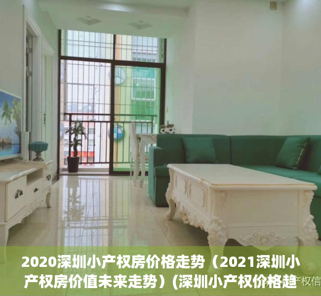 2020深圳小产权房价格走势（2021深圳小产权房价值未来走势）(深圳小产权价格趋势)