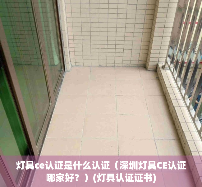 灯具ce认证是什么认证（深圳灯具CE认证哪家好？）(灯具认证证书)