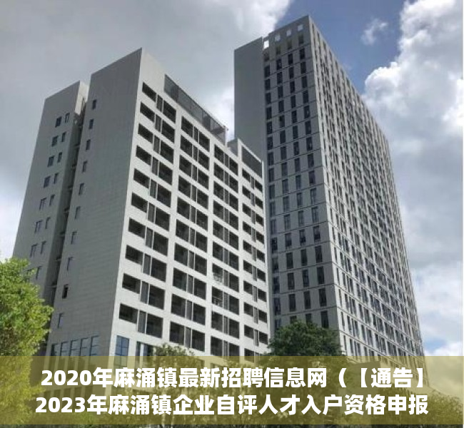 2020年麻涌镇最新招聘信息网（【通告】2023年麻涌镇企业自评人才入户资格申报公告）