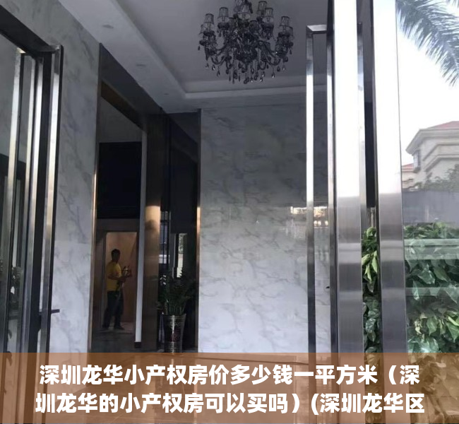 深圳龙华小产权房价多少钱一平方米（深圳龙华的小产权房可以买吗）(深圳龙华区小产权房卖到多少钱一平米)