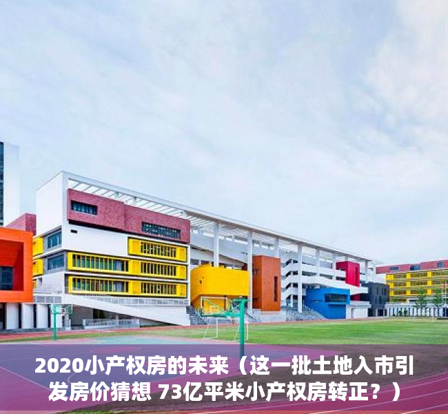 2020小产权房的未来（这一批土地入市引发房价猜想 73亿平米小产权房转正？）