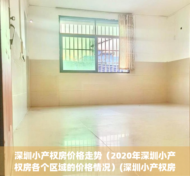 深圳小产权房价格走势（2020年深圳小产权房各个区域的价格情况）(深圳小产权房涨幅最高达50%)