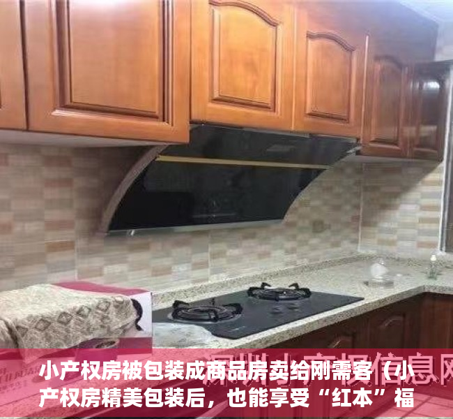 小产权房被包装成商品房卖给刚需客（小产权房精美包装后，也能享受“红本”福利？这杯羹你吃的下？）