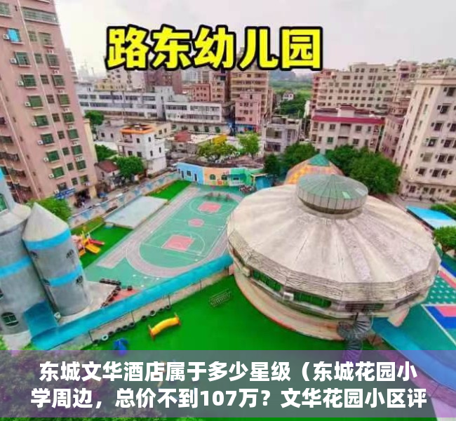 东城文华酒店属于多少星级（东城花园小学周边，总价不到107万？文华花园小区评测）