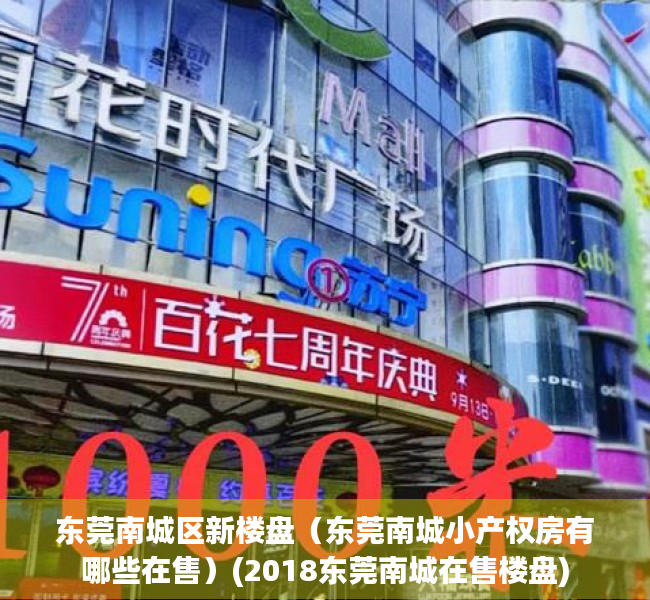 东莞南城区新楼盘（东莞南城小产权房有哪些在售）(2018东莞南城在售楼盘)