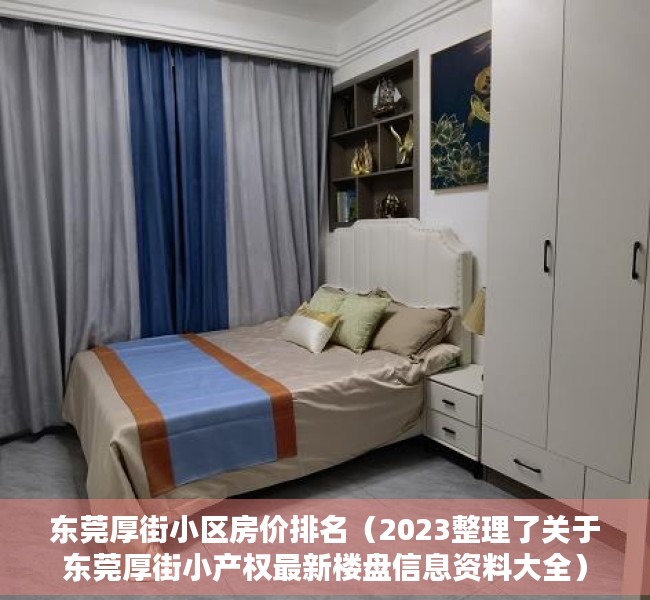 东莞厚街小区房价排名（2023整理了关于东莞厚街小产权最新楼盘信息资料大全）