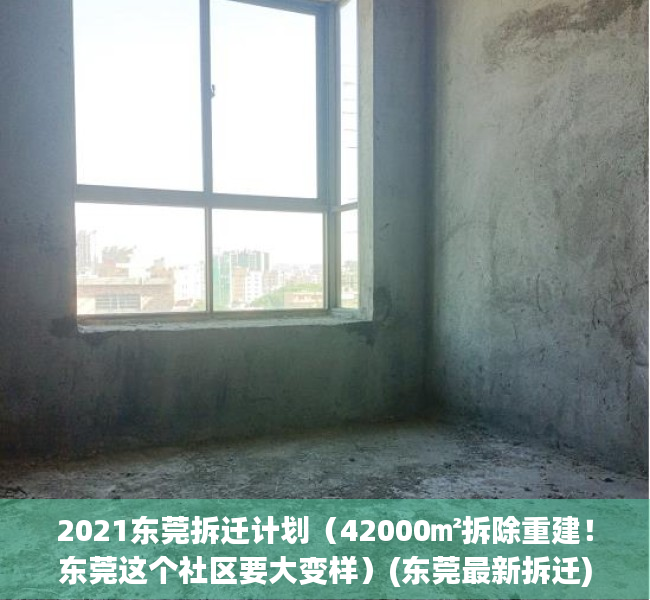 2021东莞拆迁计划（42000㎡拆除重建！东莞这个社区要大变样）(东莞最新拆迁)