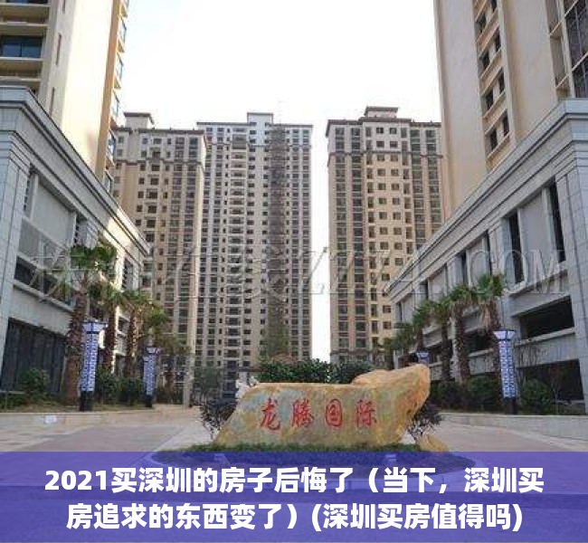 2021买深圳的房子后悔了（当下，深圳买房追求的东西变了）(深圳买房值得吗)