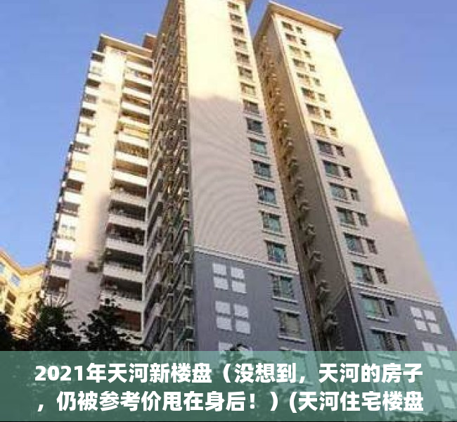 2021年天河新楼盘（没想到，天河的房子，仍被参考价甩在身后！）(天河住宅楼盘楼价)