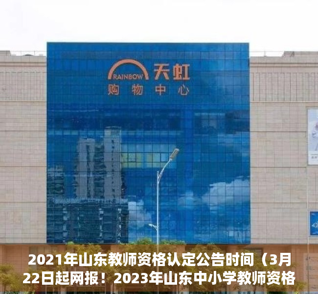 2021年山东教师资格认定公告时间（3月22日起网报！2023年山东中小学教师资格认定公告）