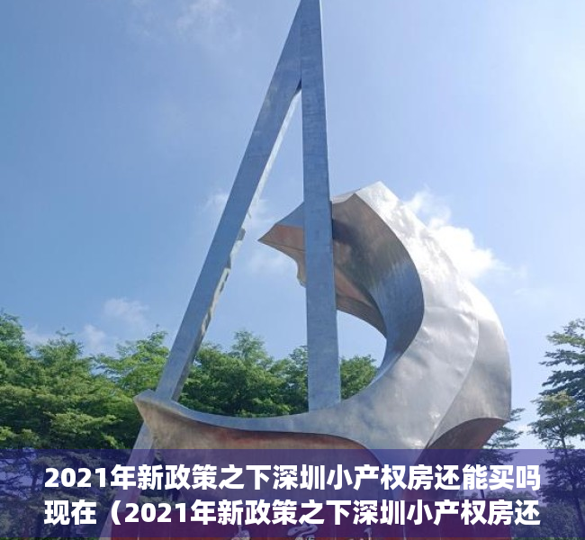 2021年新政策之下深圳小产权房还能买吗现在（2021年新政策之下深圳小产权房还能买吗？）