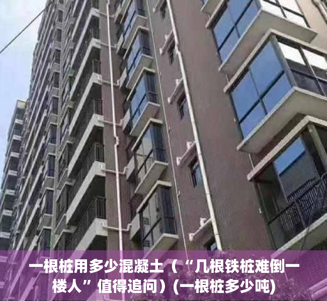 一根桩用多少混凝土（“几根铁桩难倒一楼人”值得追问）(一根桩多少吨)