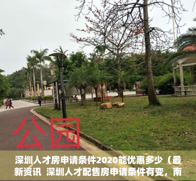 深圳人才房申请条件2020能优惠多少（最新资讯  深圳人才配售房申请条件有变，南山区“双盘”启动申购）