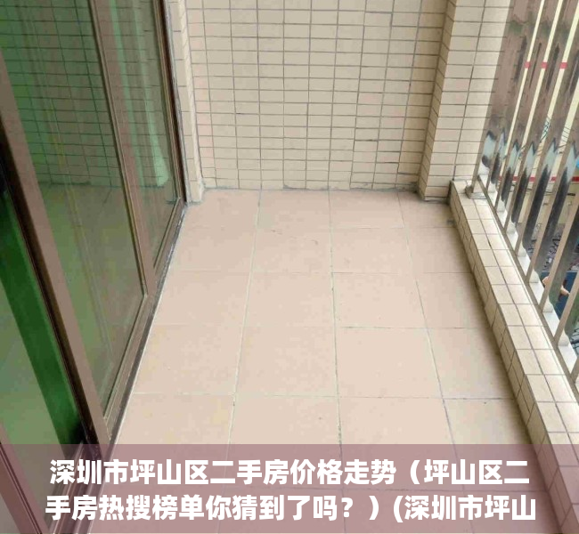 深圳市坪山区二手房价格走势（坪山区二手房热搜榜单你猜到了吗？）(深圳市坪山区二手房指导价)