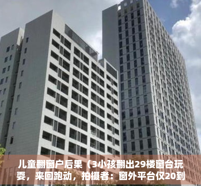 儿童翻窗户后果（3小孩翻出29楼窗台玩耍，来回跑动，拍摄者：窗外平台仅20到30公分宽，没有防护）