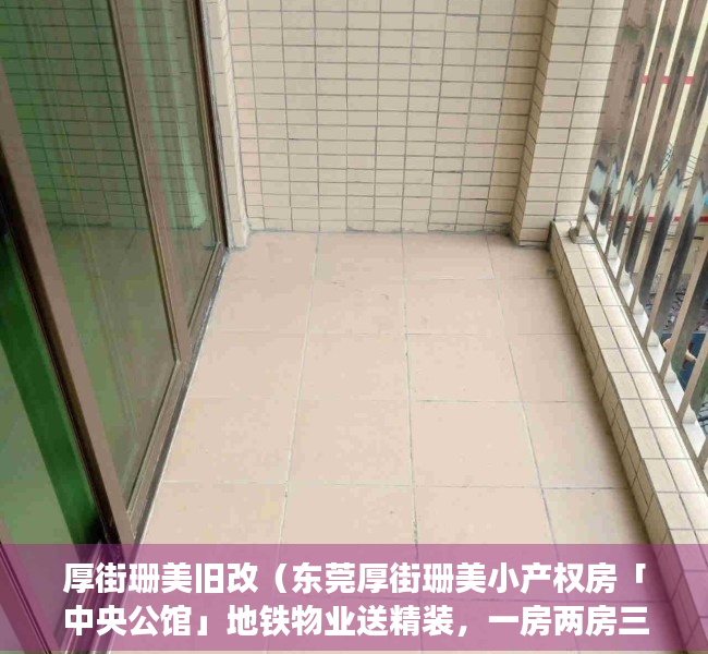 厚街珊美旧改（东莞厚街珊美小产权房「中央公馆」地铁物业送精装，一房两房三房带装修村委统建楼集资房民房两证一书历史遗留宅基地投资出租笋盘导航定位）