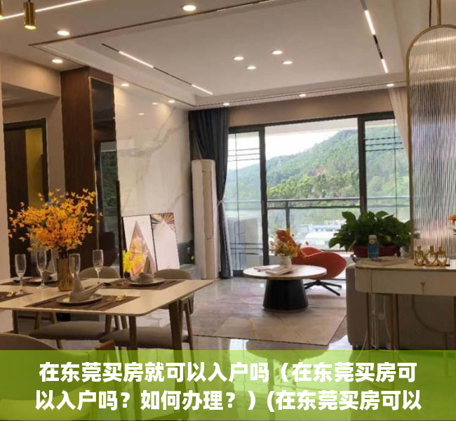 在东莞买房就可以入户吗（在东莞买房可以入户吗？如何办理？）(在东莞买房可以落户东莞吗)