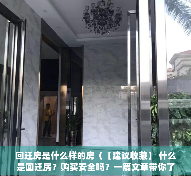 回迁房是什么样的房（【建议收藏】 什么是回迁房？购买安全吗？一篇文章带你了解清楚，避免入坑！）