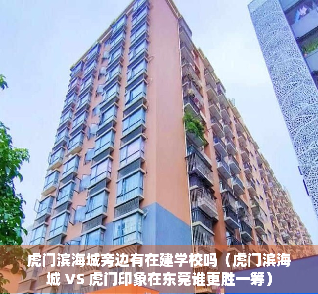 虎门滨海城旁边有在建学校吗（虎门滨海城 VS 虎门印象在东莞谁更胜一筹）