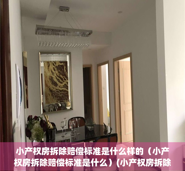 小产权房拆除赔偿标准是什么样的（小产权房拆除赔偿标准是什么）(小产权房拆除一般赔付多少钱)