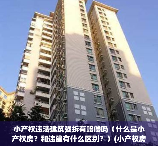 小产权违法建筑强拆有赔偿吗（什么是小产权房？和违建有什么区别？）(小产权房和违建房的区别)