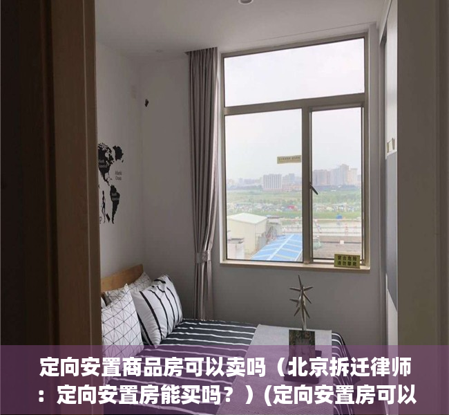 定向安置商品房可以卖吗（北京拆迁律师：定向安置房能买吗？）(定向安置房可以交易吗)