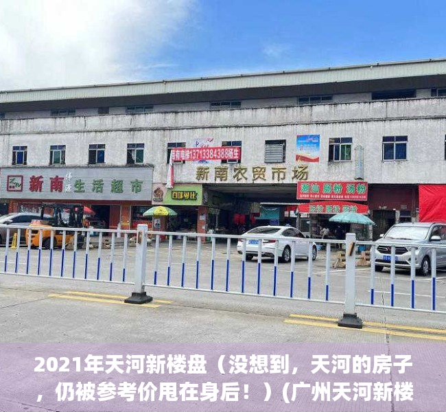 2021年天河新楼盘（没想到，天河的房子，仍被参考价甩在身后！）(广州天河新楼盘在售楼盘)