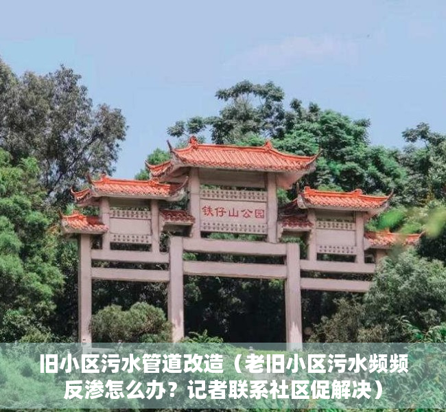 旧小区污水管道改造（老旧小区污水频频反渗怎么办？记者联系社区促解决）