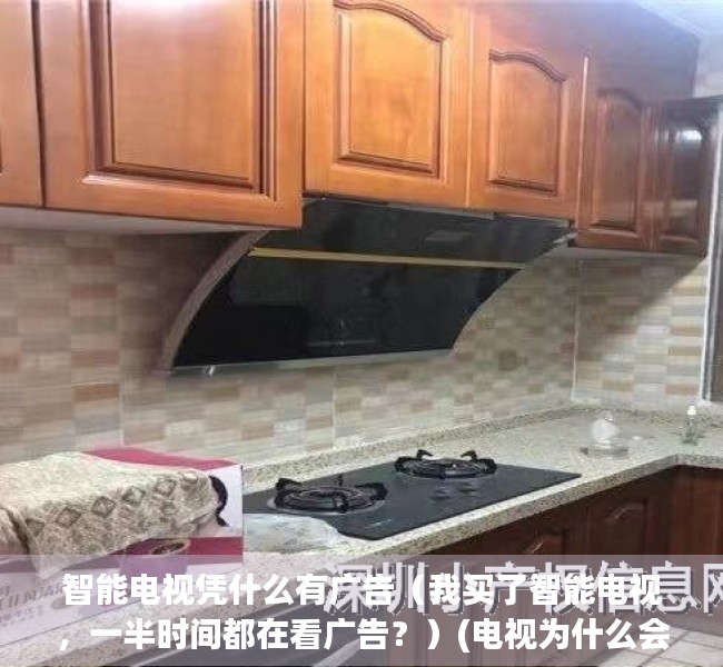 智能电视凭什么有广告（我买了智能电视，一半时间都在看广告？）(电视为什么会有广告)