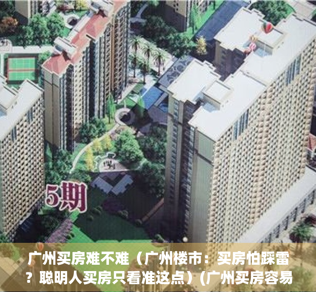 广州买房难不难（广州楼市：买房怕踩雷？聪明人买房只看准这点）(广州买房容易吗)