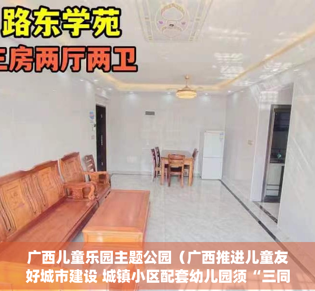 广西儿童乐园主题公园（广西推进儿童友好城市建设 城镇小区配套幼儿园须“三同步”）