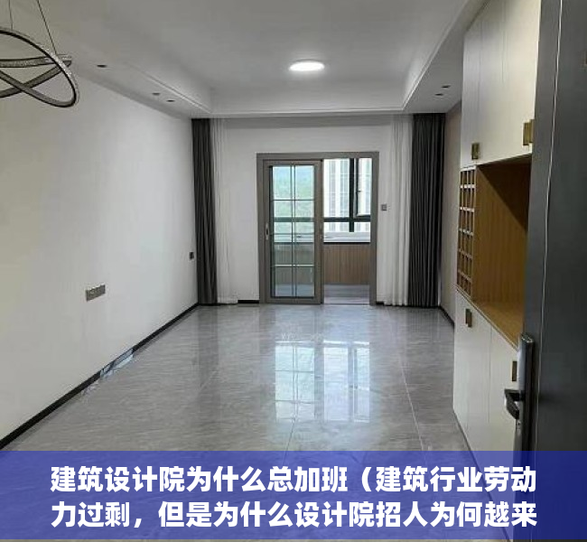 建筑设计院为什么总加班（建筑行业劳动力过剩，但是为什么设计院招人为何越来越难？）