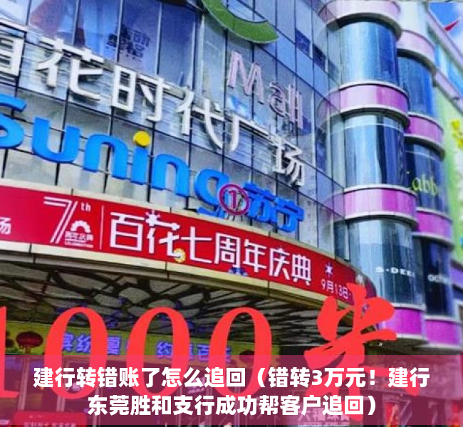 建行转错账了怎么追回（错转3万元！建行东莞胜和支行成功帮客户追回）