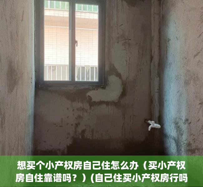 想买个小产权房自己住怎么办（买小产权房自住靠谱吗？）(自己住买小产权房行吗?)