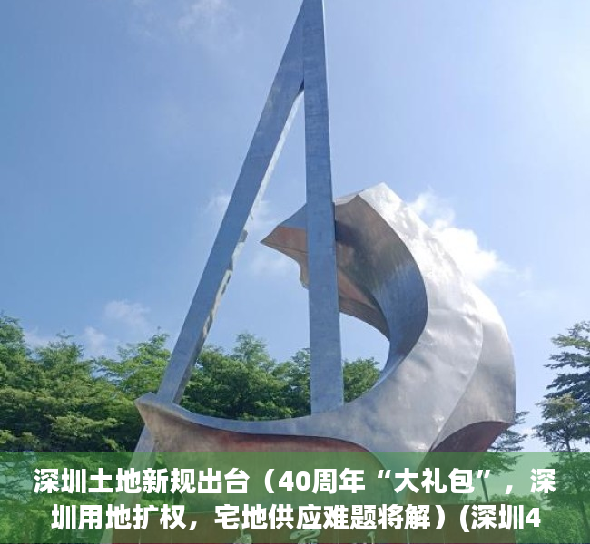 深圳土地新规出台（40周年“大礼包”，深圳用地扩权，宅地供应难题将解）(深圳40周年土地政策)