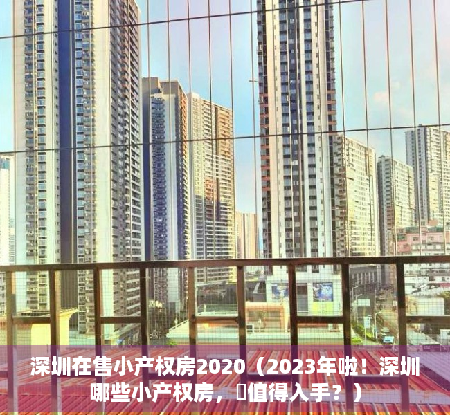 深圳在售小产权房2020（2023年啦！深圳哪些小产权房，️值得入手？）