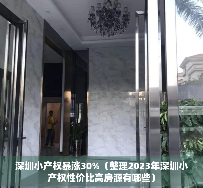 深圳小产权暴涨30%（整理2023年深圳小产权性价比高房源有哪些）