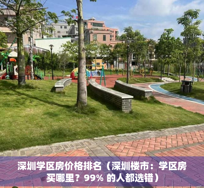 深圳学区房价格排名（深圳楼市：学区房买哪里？99% 的人都选错）