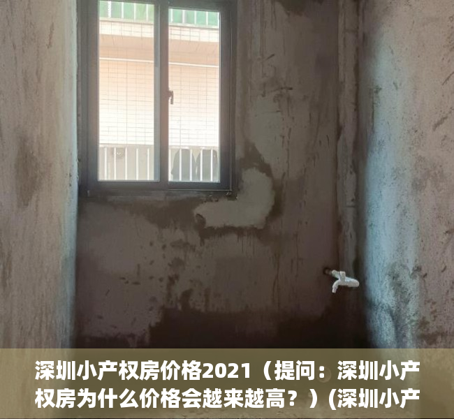 深圳小产权房价格2021（提问：深圳小产权房为什么价格会越来越高？）(深圳小产权房子降价了吗)