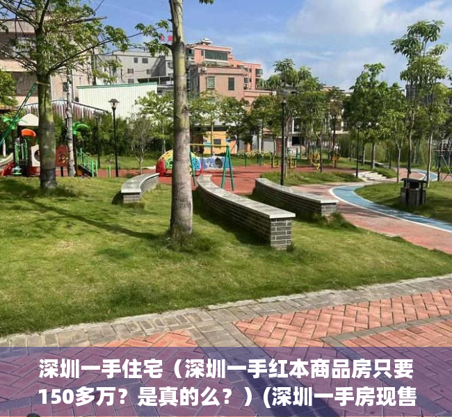 深圳一手住宅（深圳一手红本商品房只要150多万？是真的么？）(深圳一手房现售房源)