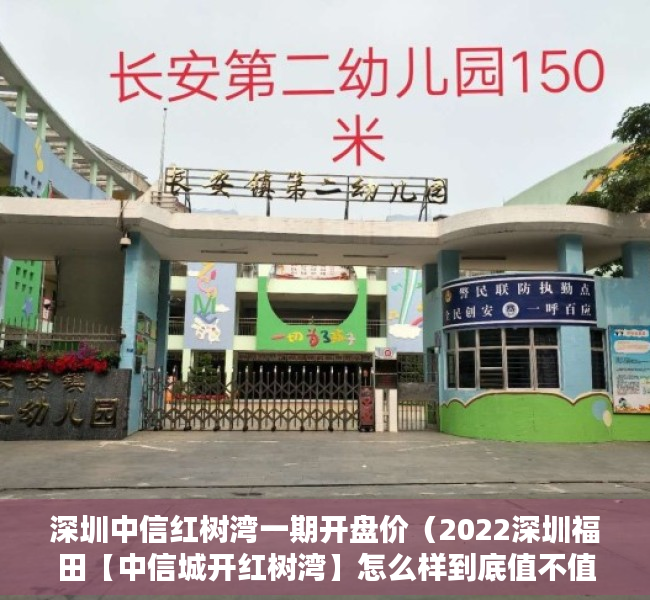 深圳中信红树湾一期开盘价（2022深圳福田【中信城开红树湾】怎么样到底值不值得买？优缺点分析！）