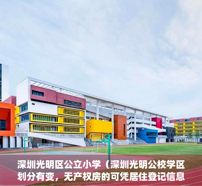 深圳光明区公立小学（深圳光明公校学区划分有变，无产权房的可凭居住登记信息申请学位）